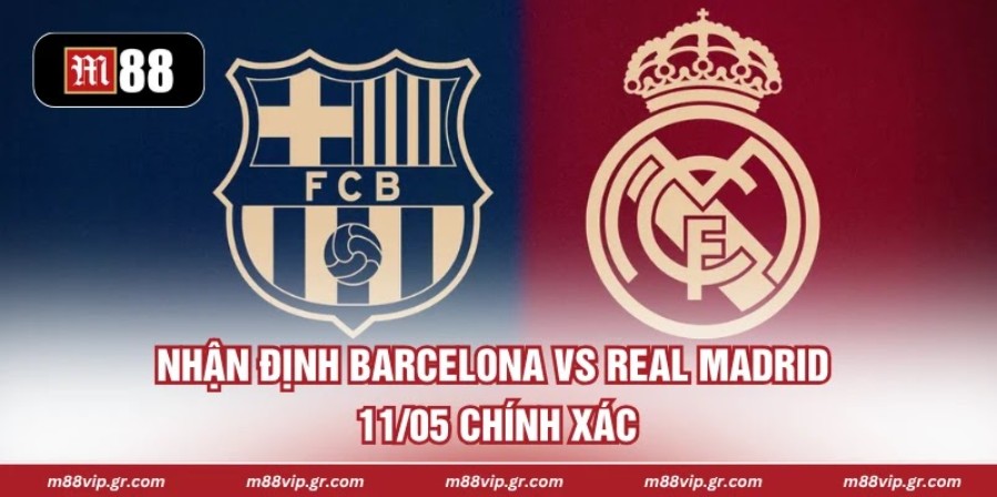 Nhận Định Barcelona Vs Real Madrid 11/05 Chính Xác