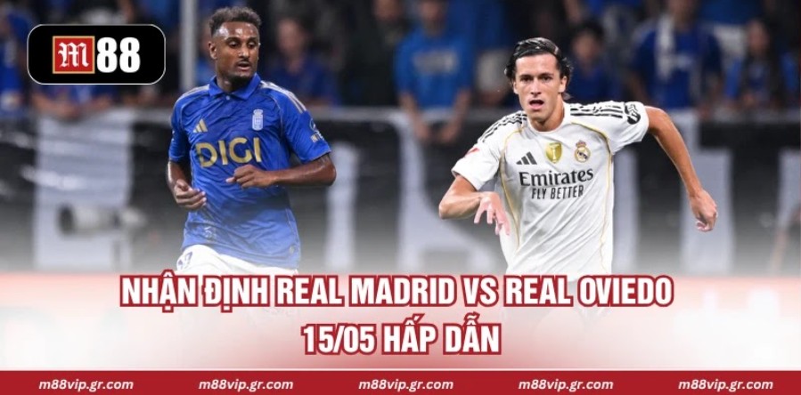 Nhận Định Real Madrid Vs Real Oviedo 15/05 Hấp Dẫn